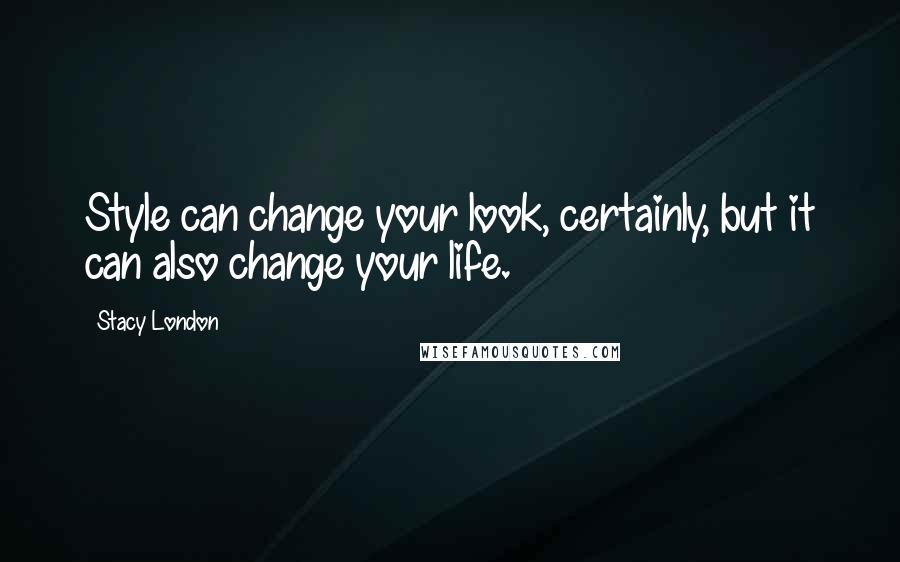 Stacy London Quotes: Style can change your look, certainly, but it can also change your life.