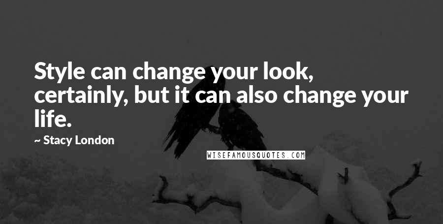 Stacy London Quotes: Style can change your look, certainly, but it can also change your life.