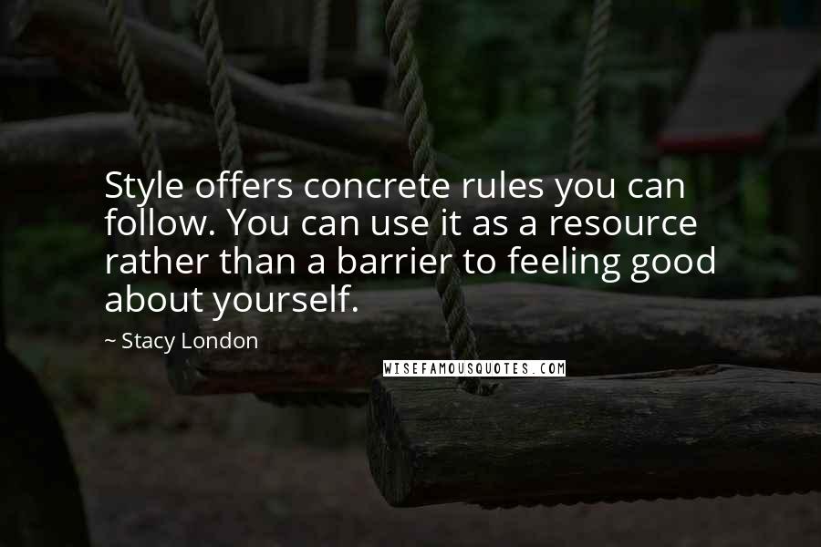 Stacy London Quotes: Style offers concrete rules you can follow. You can use it as a resource rather than a barrier to feeling good about yourself.