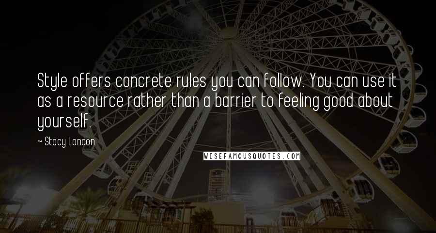 Stacy London Quotes: Style offers concrete rules you can follow. You can use it as a resource rather than a barrier to feeling good about yourself.