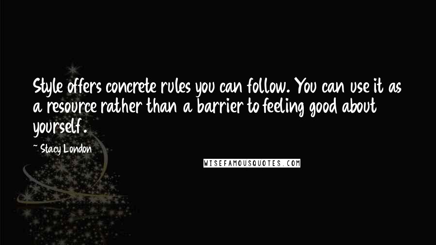 Stacy London Quotes: Style offers concrete rules you can follow. You can use it as a resource rather than a barrier to feeling good about yourself.