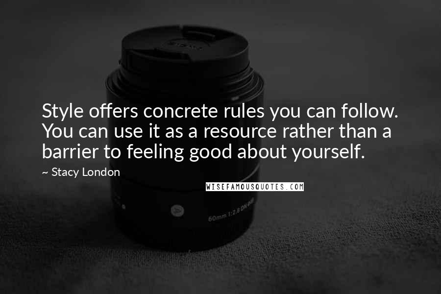 Stacy London Quotes: Style offers concrete rules you can follow. You can use it as a resource rather than a barrier to feeling good about yourself.