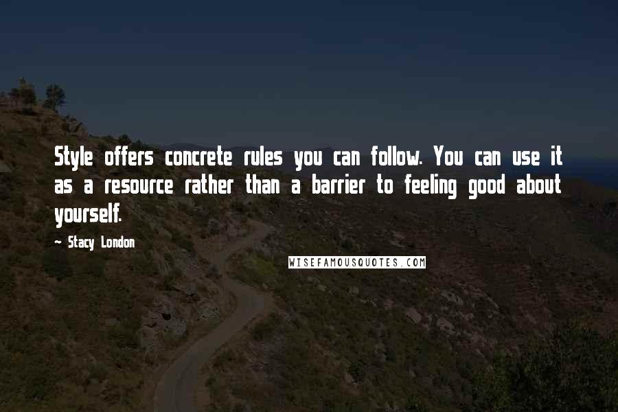 Stacy London Quotes: Style offers concrete rules you can follow. You can use it as a resource rather than a barrier to feeling good about yourself.