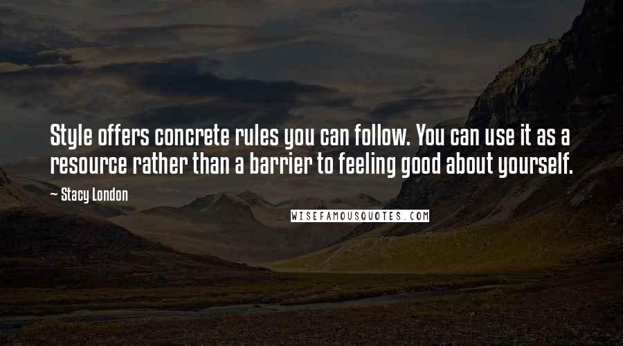 Stacy London Quotes: Style offers concrete rules you can follow. You can use it as a resource rather than a barrier to feeling good about yourself.