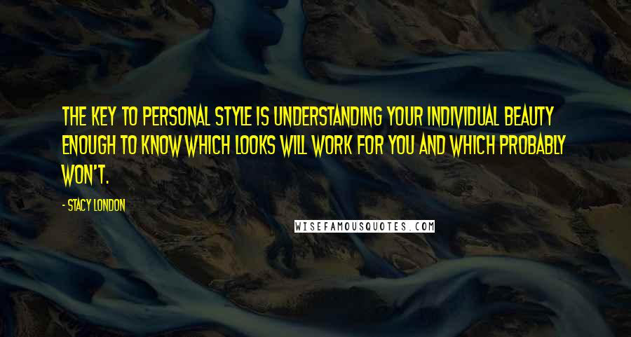 Stacy London Quotes: The key to personal style is understanding your individual beauty enough to know which looks will work for you and which probably won't.