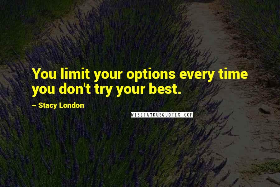 Stacy London Quotes: You limit your options every time you don't try your best.