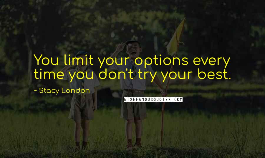 Stacy London Quotes: You limit your options every time you don't try your best.