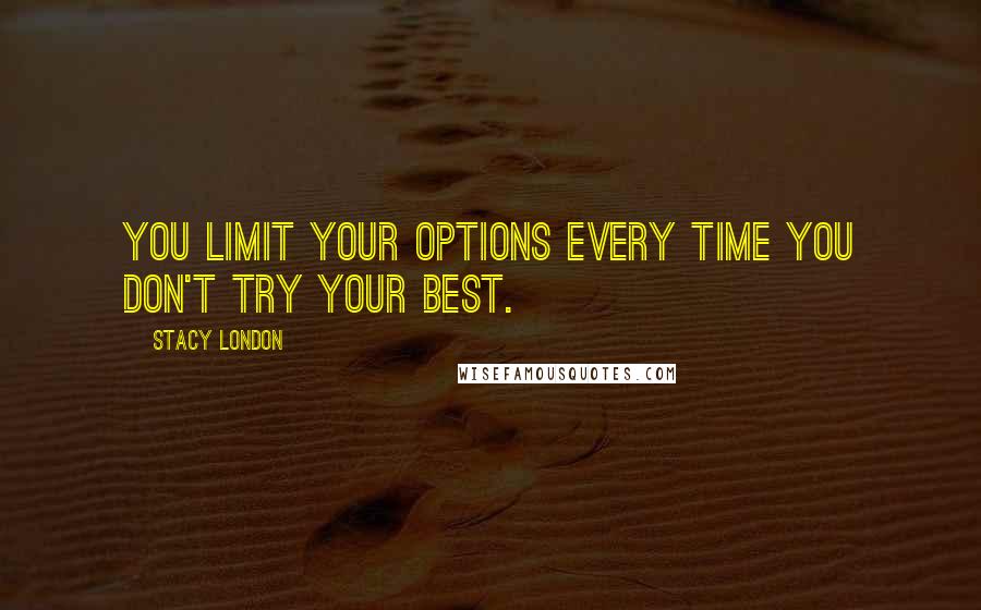 Stacy London Quotes: You limit your options every time you don't try your best.