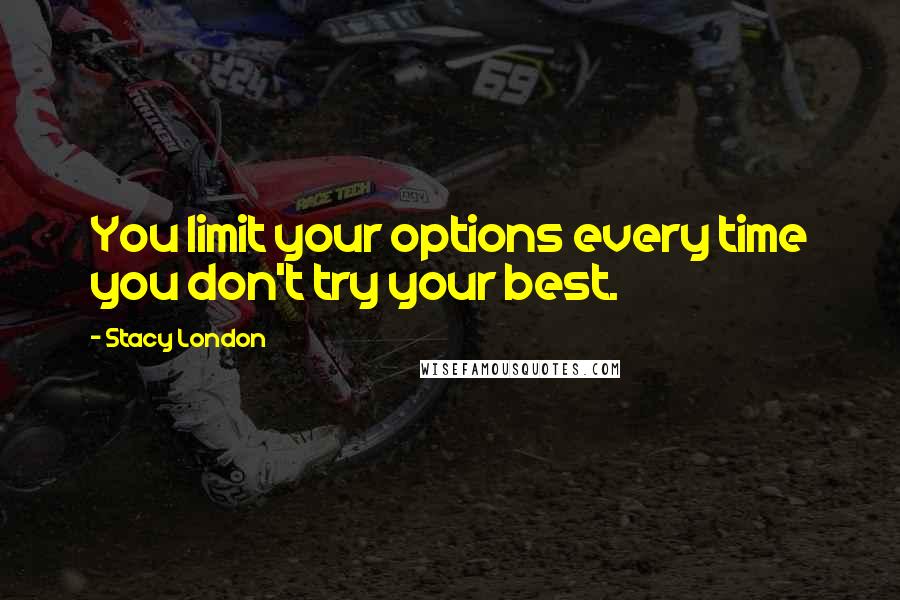 Stacy London Quotes: You limit your options every time you don't try your best.