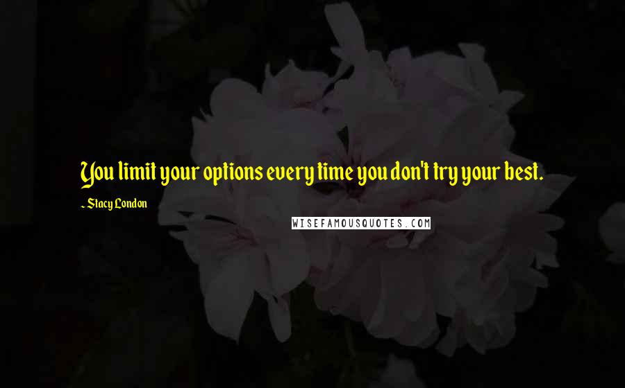 Stacy London Quotes: You limit your options every time you don't try your best.