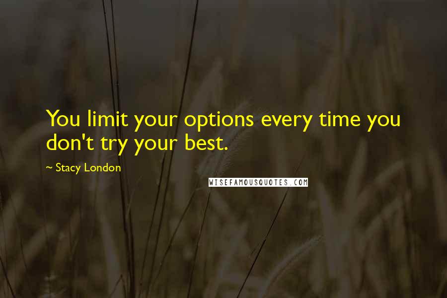 Stacy London Quotes: You limit your options every time you don't try your best.