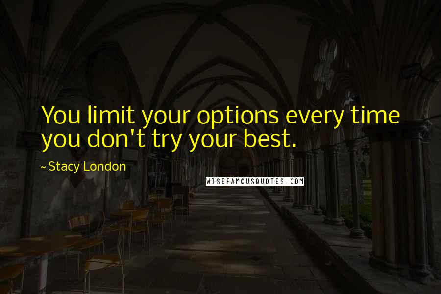 Stacy London Quotes: You limit your options every time you don't try your best.