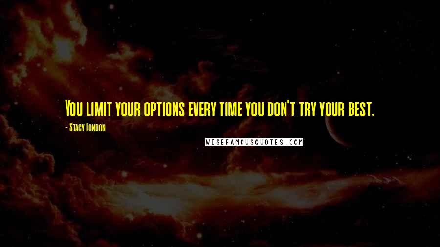 Stacy London Quotes: You limit your options every time you don't try your best.