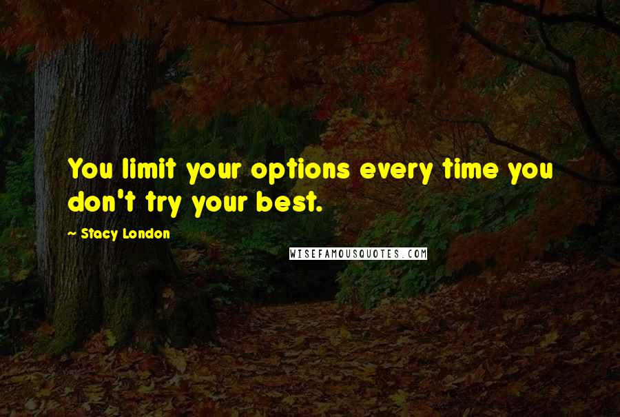 Stacy London Quotes: You limit your options every time you don't try your best.