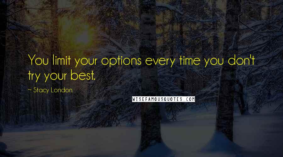 Stacy London Quotes: You limit your options every time you don't try your best.