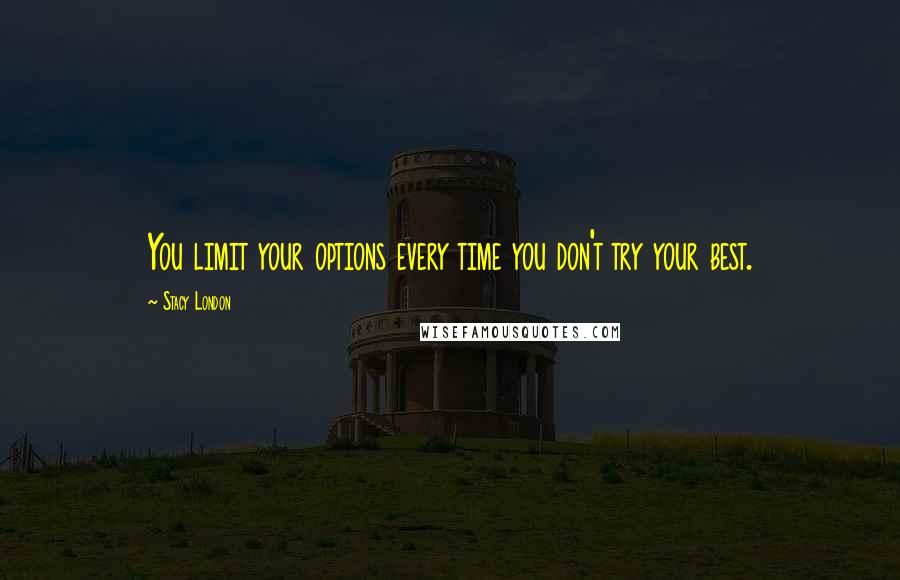 Stacy London Quotes: You limit your options every time you don't try your best.