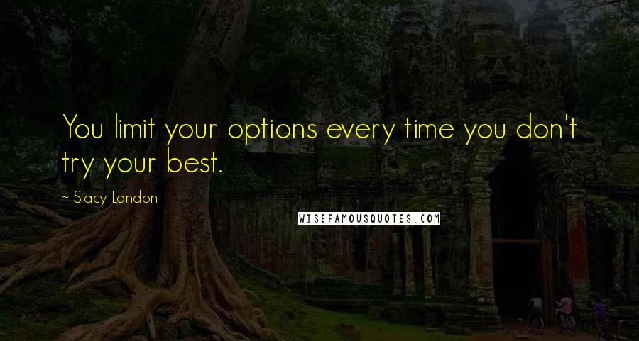 Stacy London Quotes: You limit your options every time you don't try your best.