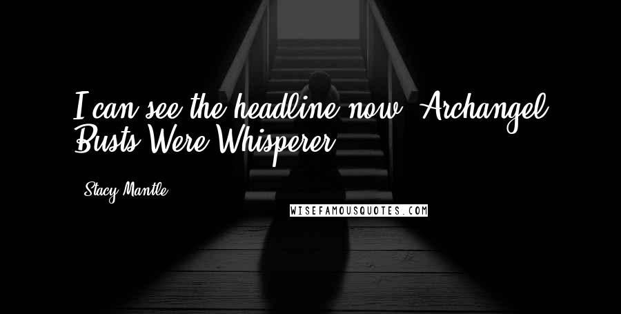 Stacy Mantle Quotes: I can see the headline now: Archangel Busts Were Whisperer.