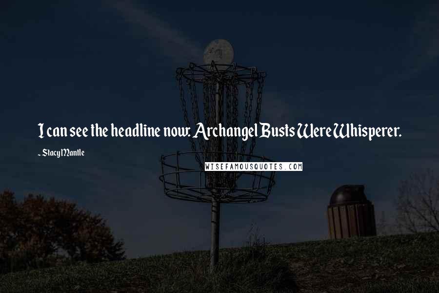 Stacy Mantle Quotes: I can see the headline now: Archangel Busts Were Whisperer.
