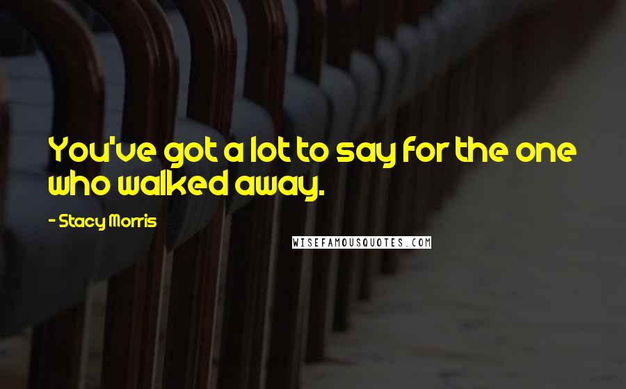 Stacy Morris Quotes: You've got a lot to say for the one who walked away.