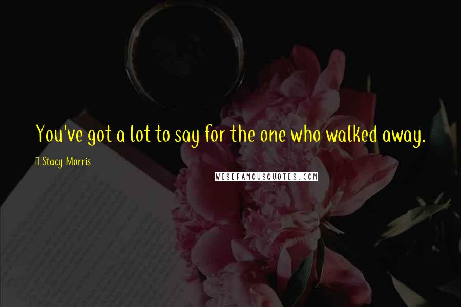 Stacy Morris Quotes: You've got a lot to say for the one who walked away.