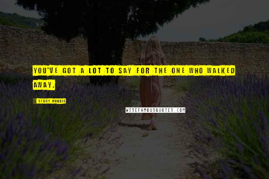 Stacy Morris Quotes: You've got a lot to say for the one who walked away.