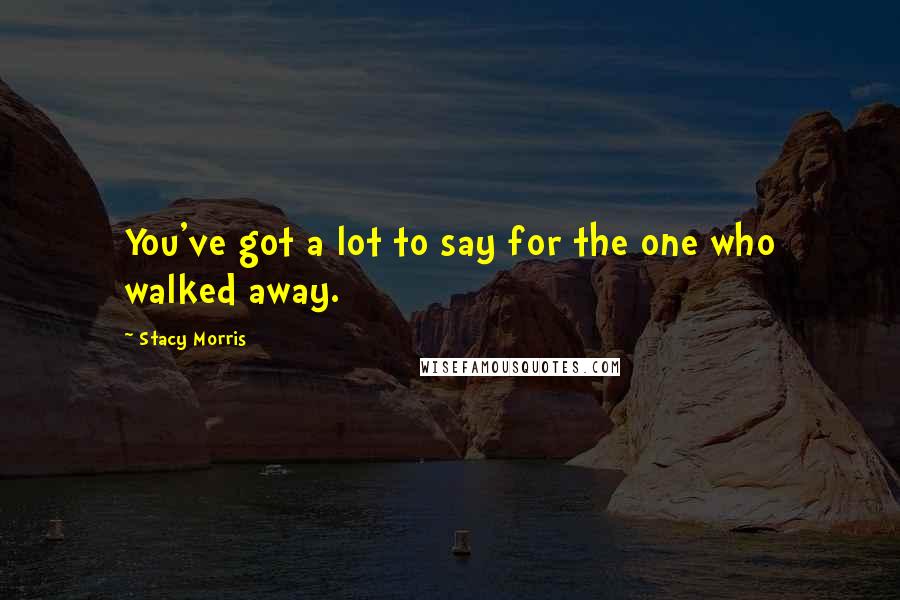 Stacy Morris Quotes: You've got a lot to say for the one who walked away.