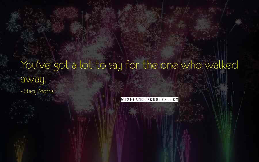 Stacy Morris Quotes: You've got a lot to say for the one who walked away.