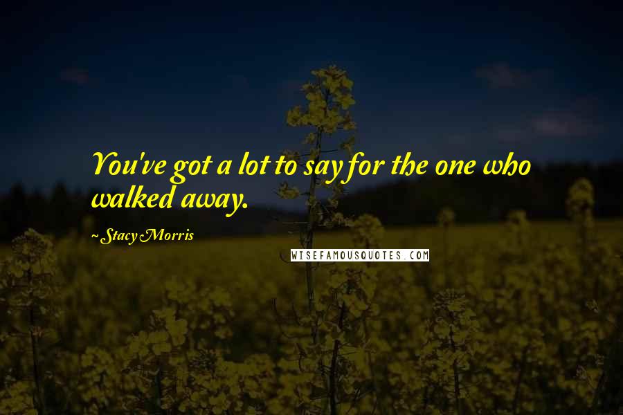Stacy Morris Quotes: You've got a lot to say for the one who walked away.