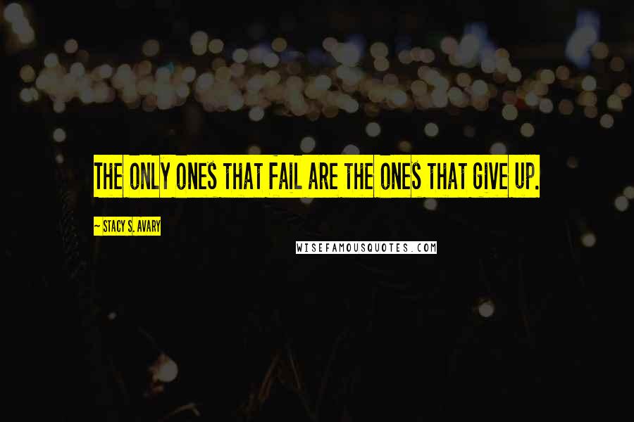 Stacy S. Avary Quotes: The only ones that fail are the ones that give up.