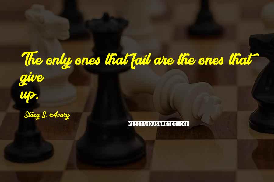 Stacy S. Avary Quotes: The only ones that fail are the ones that give up.