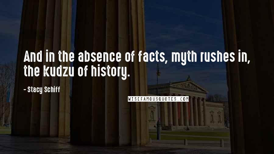 Stacy Schiff Quotes: And in the absence of facts, myth rushes in, the kudzu of history.