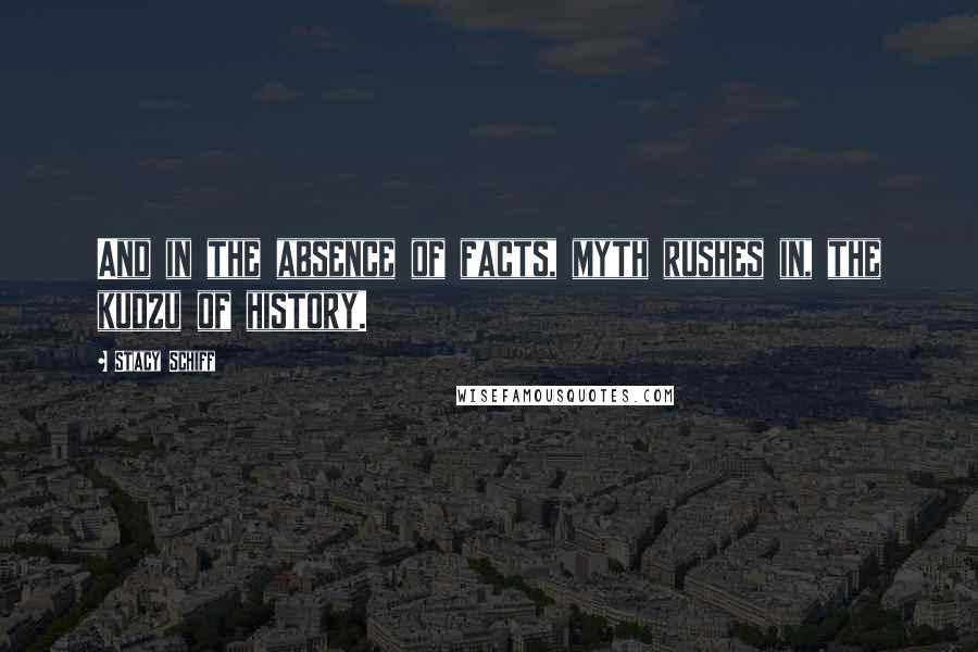 Stacy Schiff Quotes: And in the absence of facts, myth rushes in, the kudzu of history.