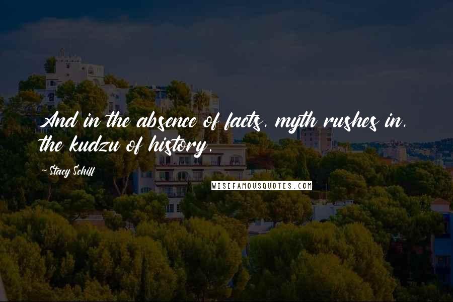 Stacy Schiff Quotes: And in the absence of facts, myth rushes in, the kudzu of history.