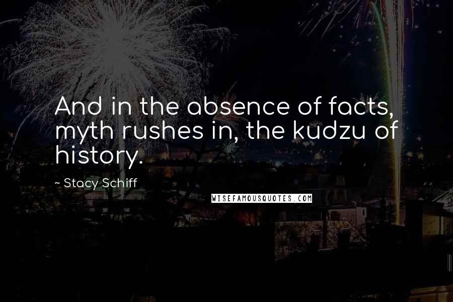 Stacy Schiff Quotes: And in the absence of facts, myth rushes in, the kudzu of history.