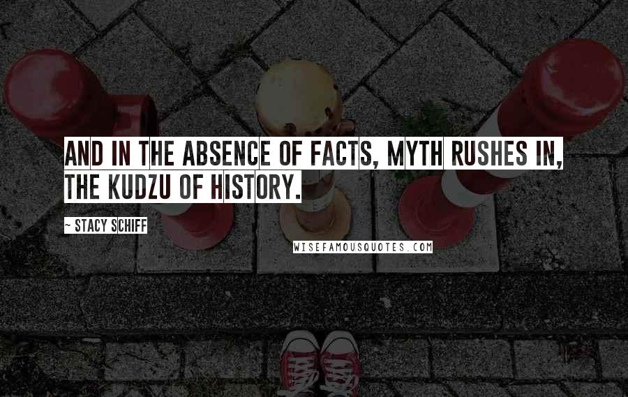 Stacy Schiff Quotes: And in the absence of facts, myth rushes in, the kudzu of history.