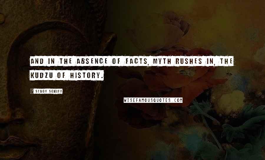 Stacy Schiff Quotes: And in the absence of facts, myth rushes in, the kudzu of history.