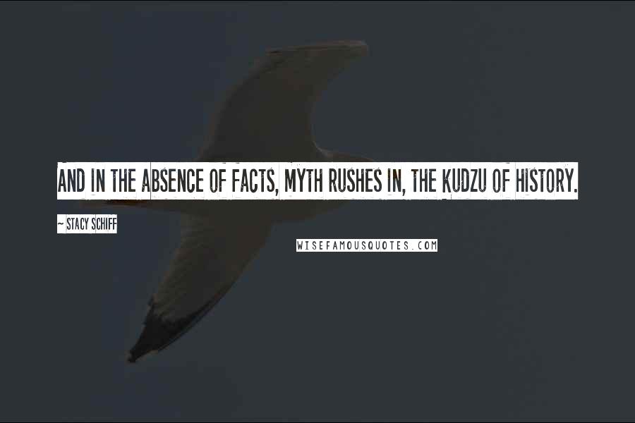 Stacy Schiff Quotes: And in the absence of facts, myth rushes in, the kudzu of history.