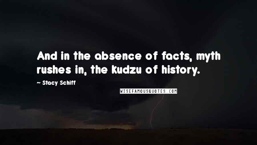 Stacy Schiff Quotes: And in the absence of facts, myth rushes in, the kudzu of history.