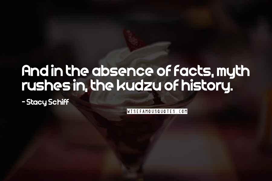 Stacy Schiff Quotes: And in the absence of facts, myth rushes in, the kudzu of history.