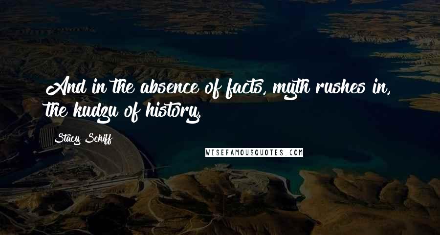 Stacy Schiff Quotes: And in the absence of facts, myth rushes in, the kudzu of history.