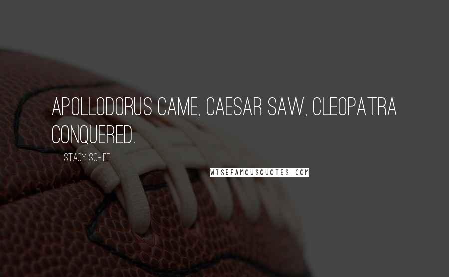 Stacy Schiff Quotes: Apollodorus came, Caesar saw, Cleopatra conquered.