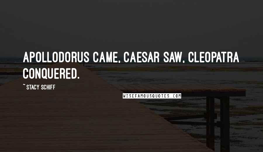 Stacy Schiff Quotes: Apollodorus came, Caesar saw, Cleopatra conquered.