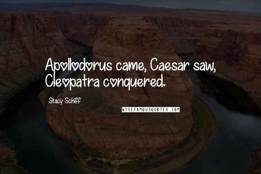 Stacy Schiff Quotes: Apollodorus came, Caesar saw, Cleopatra conquered.