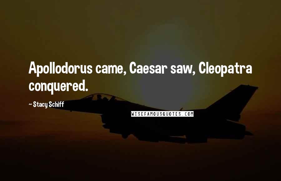 Stacy Schiff Quotes: Apollodorus came, Caesar saw, Cleopatra conquered.