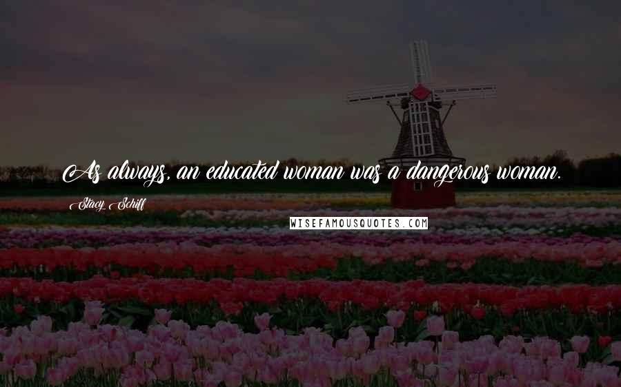 Stacy Schiff Quotes: As always, an educated woman was a dangerous woman.
