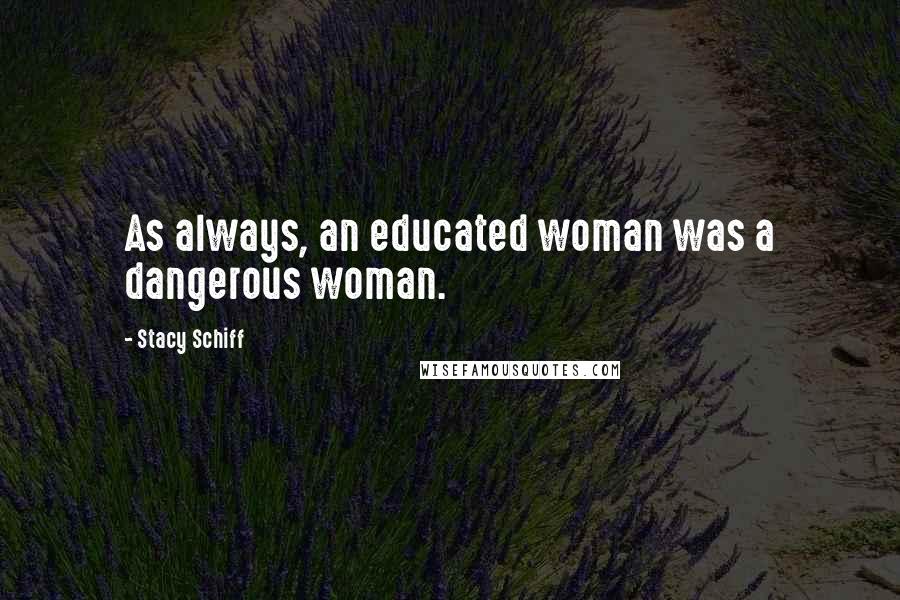 Stacy Schiff Quotes: As always, an educated woman was a dangerous woman.