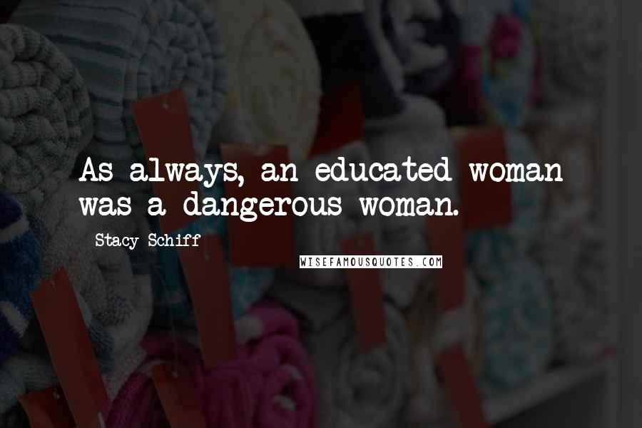 Stacy Schiff Quotes: As always, an educated woman was a dangerous woman.