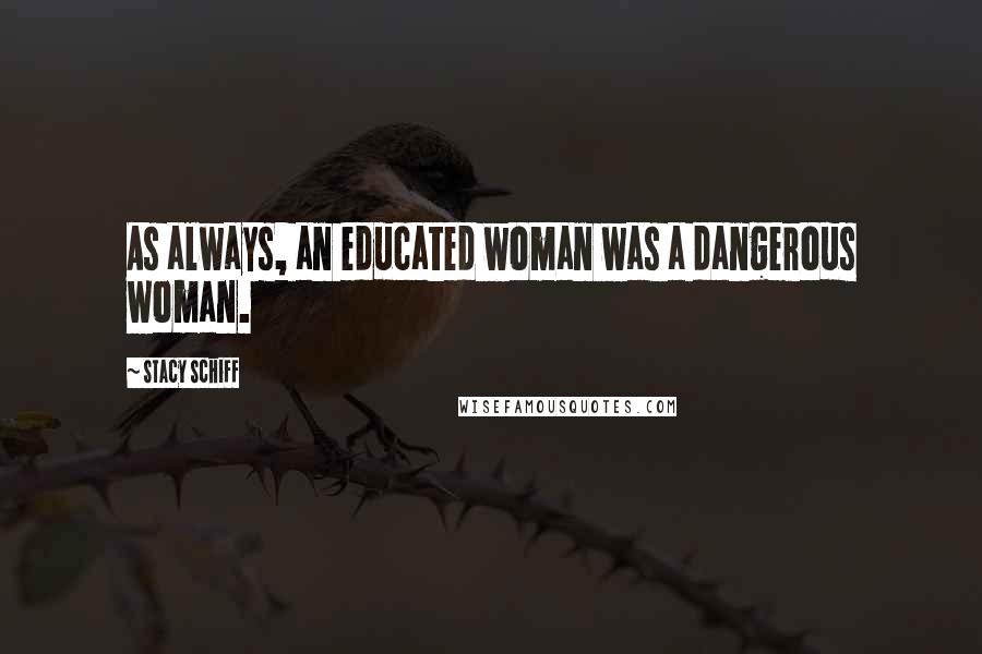 Stacy Schiff Quotes: As always, an educated woman was a dangerous woman.