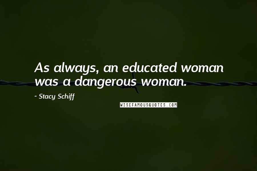 Stacy Schiff Quotes: As always, an educated woman was a dangerous woman.